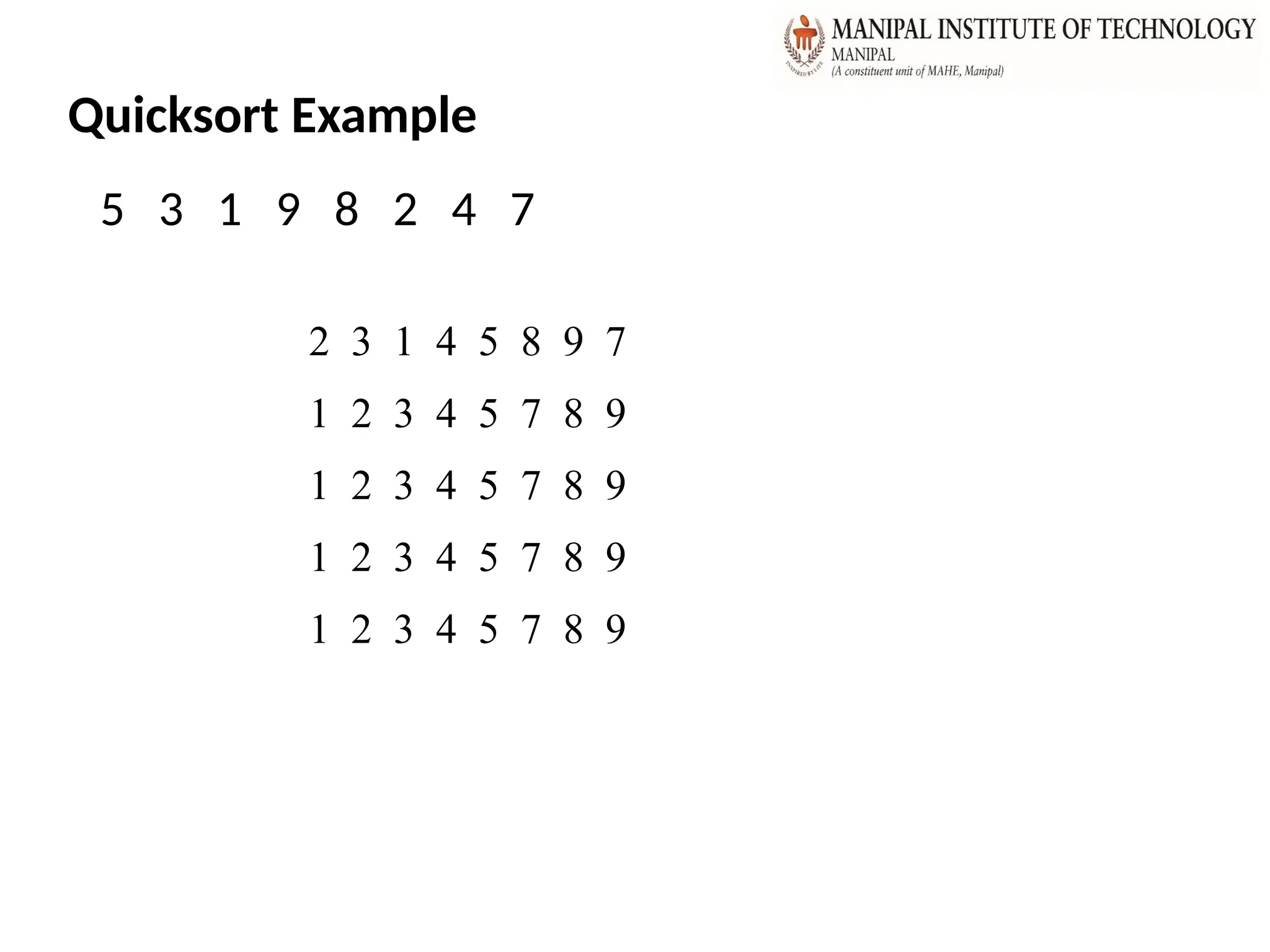 Quicksort Example
5 3 1 9 8 2 4 7
2 3 1 4 5 8 9 7
1 2 3 4 5 7 8 9
1 2 3 4 5 7 8 9
1 2 3 4 5 7 8 9
1 2 3 4 5 7 8 9
 