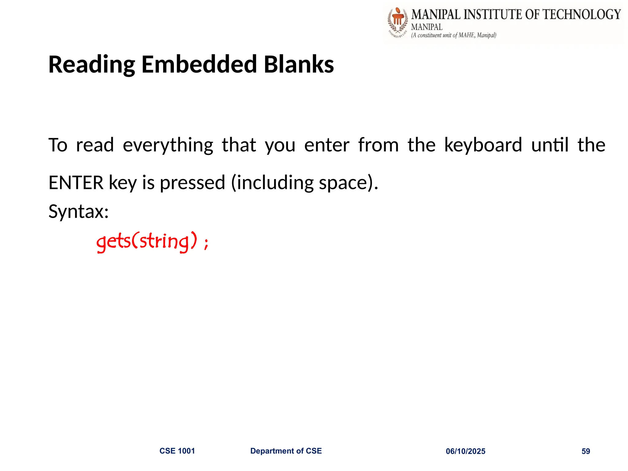 Reading Embedded Blanks
To read everything that you enter from the keyboard until the
ENTER key is pressed (including space).
Syntax:
gets(string) ;
06/10/2025
CSE 1001 Department of CSE 59
 