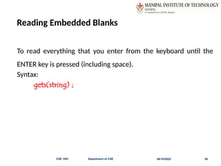 Reading Embedded Blanks
To read everything that you enter from the keyboard until the
ENTER key is pressed (including space).
Syntax:
gets(string) ;
06/10/2025
CSE 1001 Department of CSE 59
 