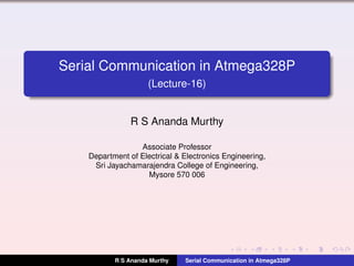 Serial Communication in Atmega328P
(Lecture-16)
R S Ananda Murthy
Associate Professor
Department of Electrical & Electronics Engineering,
Sri Jayachamarajendra College of Engineering,
Mysore 570 006
R S Ananda Murthy Serial Communication in Atmega328P
 