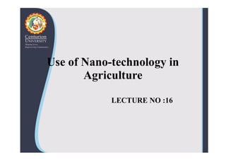 Use of Nano-technology in
Agriculture
Agriculture
LECTURE NO :16
 