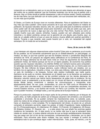 “Crítica libertaria” de Max Nettlau

vivisección en un laboratorio; pero yo no soy de los que con esta miseria aún alimentan el agua
del molino de su partido especial: que los hombres revienten con tal de que el partido viva y
florezca. Hay un límite donde el partido desaparece y sólo el hombre existe. Ciertos socialistas,
los de más fama, los que disfrutan con el nuevo poder, con sus funciones bien retribuidas, etc.,
no ven más que el partido.

El Oeste y el Centro de Europa viven en mundos diferentes. Para el capitalismo del Oeste no
hay más que esta cuestión: cómo sacar provecho de lo que aún posee Austria en materia de
población, de riquezas naturales, tesoros, arte, etc.; pero para este país el problema consiste en
cómo poder salir de esta depresión actual para reconstruir una vida por pobre que sea, pero
que se aproxime de nuevo a algo que sea una vida normal. Para París, Austria es como un
caballo muerto cuya piel, cascos, entrañas, huesos, pueden ser aún utilizados para ciertas
industrias y no deben perderse, porque son la garantía de una deuda; para Austria, aquí, se
trata de un caballo enfermo al que un poco de avena y buena alfalfa aún podrían permitirle ir
tirando. Tocante a que reviente, esto puede hacerlo por sí solo, sin necesidad del capital
extranjero. En mi modo de ver la situación.


                                                                     Viena, 20 de Junio de 1920.

¿Les interesan aún algunas observaciones sobre Austria? Este país no pertenece ya al mundo
de los pueblos: se ha convenido actualmente que es un Estado-desecho, un país-pingajo, un
residuo, es decir, lo que han querido que sea los Estados vecinos o constituidos después del
armisticio de 1918, sin perjuicio de colgarle estos calificativos en la Conferencia de París. El
Austria de lengua alemana fue de este modo roída en virtud de argumentos de nacionalidad
(población mixta), de historia (porque así fue en un lejano pasado), de economía muy política
(puesto que las riquezas naturales y los distritos fértiles son siempre buenos para conquistar),
de estrategia (excelente medio para hacer avanzar una frontera lejana), etc. Lo mismo pasó con
Hungría. De diez millones de lengua alemana, cuatro millones fueron así robados, con su
territorio rico en agricultura, industria y minas. Los otros seis millones, habitando principalmente
un país de montañas y de bosques, forman este residuo inutilizable, que nadie quería.
Asimismo se les quitó su nombre, decretando en el tratado que no se llamarían ya austriacos
alemanes, sino austriacos a secas; se les prohibió juntarse con los demás alemanes de
Alemania, solución natural que habría hecho desaparecer de golpe todo el problema. Se les
condenó, pues, al aislamiento y se les rodeó con un círculo de hierro de nuevas aduanas allí
donde desde tiempo inmemorial o siempre las comunicaciones y transportes eran
absolutamente libres. Se ven, pues, condenados, en Junio de 1920 como en Noviembre de
1918 y para toda una eternidad, a someterse a todo lo que sus compatriotas seculares, los
nuevos Estados vecinos, y los dueños del mundo, en París o en Londres, les imponen, pues
que ni pueden moverse, ni trabajar solos, y son los parias de la Europa moderna.

Porque la producción, separada de la mayor parte de las primeras materias por el bloqueo de
cuatro años, se halló privada de carbón por el bloqueo aduanero del armisticio y se encuentra
paralizada o arruinada. No se pueden comprar las importaciones caras; se subsiste, pues,
sobre los restos de los antiguos aprovisionamientos y a cada mes que pasa nos encaminamos
hacia un desenlace y ruina completa. Por la depreciación del dinero, el precio de un artículo
comprado al extranjero aumenta, según los países, el doble (Yugoslavia), hasta multiplicarse
por 3½ (Tchecoeslovaquia), 4¼ (Alemania), 8¾ (Italia), 12 (Francia), 24 (Inglaterra), 28 (Suiza),
29 (Estados Unidos), 31 (Suecia), etc.… y a este precio hay que añadir los enormes gastos
modernos de transporte, etc. A este precio no se recibe más que lo que el extranjero tiene
interés en vender aquí; si quiere obtener artículos de que se tenga verdaderamente necesidad,
hay que pasar aún por el aro de las concesiones, compensaciones y demandas, por no decir
solicitudes. Para encontrar este dinero múltiple, hay que vender o entregar al control de
extranjeros todo lo que constituye algún «valor internacional». Todo, pues, se marcha, y se ha
                                                                                                   31
 