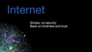 Internet
Simple, no security

Base on kindness and trust
 