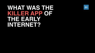 WHAT WAS THE
KILLER APP OF
THE EARLY
INTERNET?
Q1
 