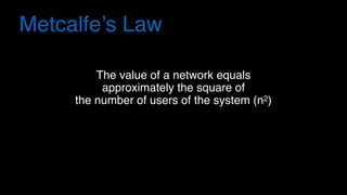 The value of a network equals
approximately the square of
the number of users of the system (n2)
Metcalfe’s Law
 