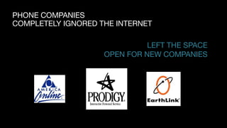 PHONE COMPANIES

COMPLETELY IGNORED THE INTERNET
LEFT THE SPACE  
OPEN FOR NEW COMPANIES
 