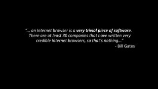 “...	an	Internet	browser	is	a	very	trivial	piece	of	software.	
There	are	at	least	30	companies	that	have	written	very	
credible	Internet	browsers,	so	that’s	nothing...”	
-	Bill	Gates
The Arrogance of the Present
 