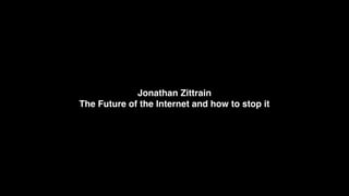 Jonathan Zittrain
The Future of the Internet and how to stop it
 