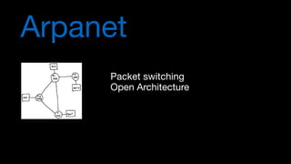 Arpanet
Packet switching

Open Architecture
 