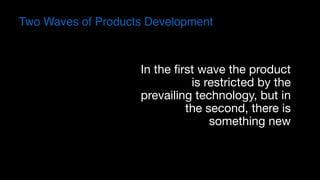 Two Waves of Products Development
In the first wave the product
is restricted by the
prevailing technology, but in
the second, there is
something new
 