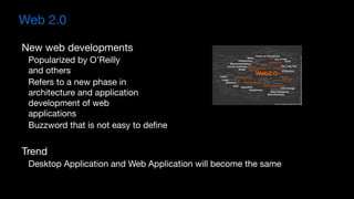 Web 2.0
New web developments 

Popularized by O’Reilly  
and others

Refers to a new phase in  
architecture and application 
development of web 
applications

Buzzword that is not easy to define

Trend

Desktop Application and Web Application will become the same
 