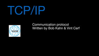 TCP/IP
Communication protocol

Written by Bob Kahn & Vint Cerf
 