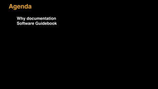 Agenda
Why documentation
Software Guidebook
 