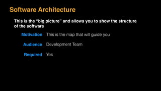 Motivation This is the map that will guide you
Audience Development Team
Required Yes
Software Architecture
This is the “big picture” and allows you to show the structure
of the software
 
