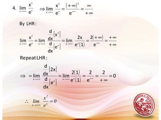 .
x
2
x
e
x
lim.4 +∞→
( )
∞+
∞
=
∞+
=⇒ ∞++∞→
ee
x
lim
2
x
2
x
[ ]
[ ] ( )
( )
∞+
∞+
=
∞+
=== ∞++∞→+∞→+∞→
e
2
1e
2x
lim
e
dx
d
x
dx
d
lim
e
x
lim
:LHRBy
xx
x
2
xx
2
x
[ ]
[ ]
( )
( )
0
2
e
2
1e
12
lim
e
dx
d
2x
dx
d
lim
:LHRpeatRe
xx
x
x
=
∞+
====⇒ ∞++∞→+∞→
0
e
x
lim x
2
x
=∴
+∞→
 
