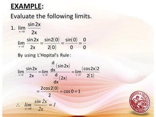 .
2x
2xsin
lim.1 0x→
EXAMPLE:
Evaluate the following limits.
( )
( )
( )
0
0
0
0sin
02
02sin
2x
2xsin
lim0x
===→
( )
( )
( )
( )
( )
10cos
2
02cos2
12
2x2cos
lim
2x
dx
d
2xsin
dx
d
lim
2x
2xsin
lim
:Rules'Hopital'LgsinuBy
0x0x0x
===
== →→→
1
2x
2xsin
lim
0x
=∴
→
 