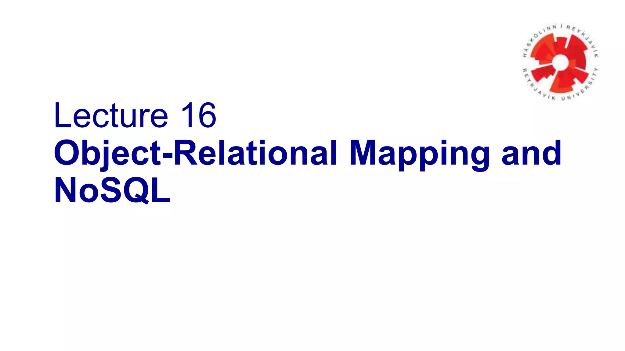 Lecture 16
Object-Relational Mapping and
NoSQL
 