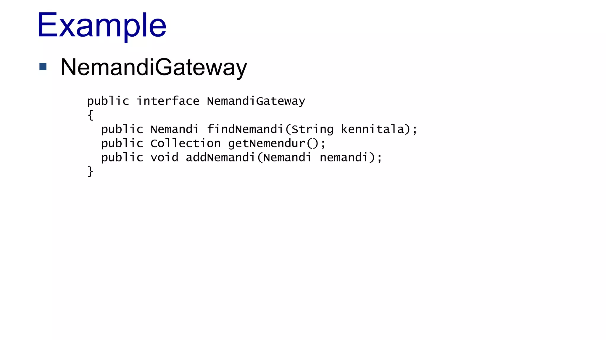 Example
 NemandiGateway
public interface NemandiGateway
{
public Nemandi findNemandi(String kennitala);
public Collection getNemendur();
public void addNemandi(Nemandi nemandi);
}
 