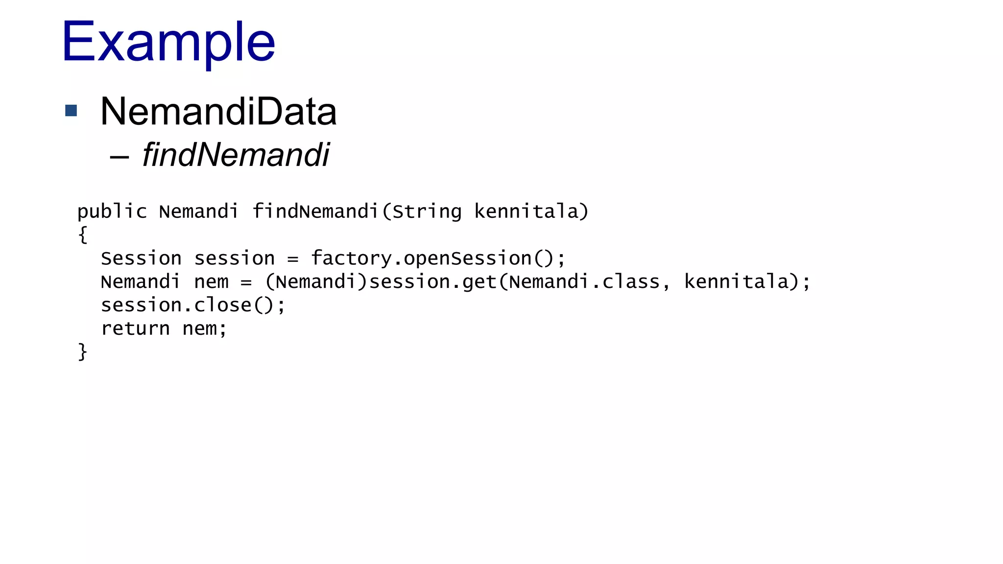 Example
 NemandiData
– findNemandi
public Nemandi findNemandi(String kennitala)
{
Session session = factory.openSession();
Nemandi nem = (Nemandi)session.get(Nemandi.class, kennitala);
session.close();
return nem;
}
 