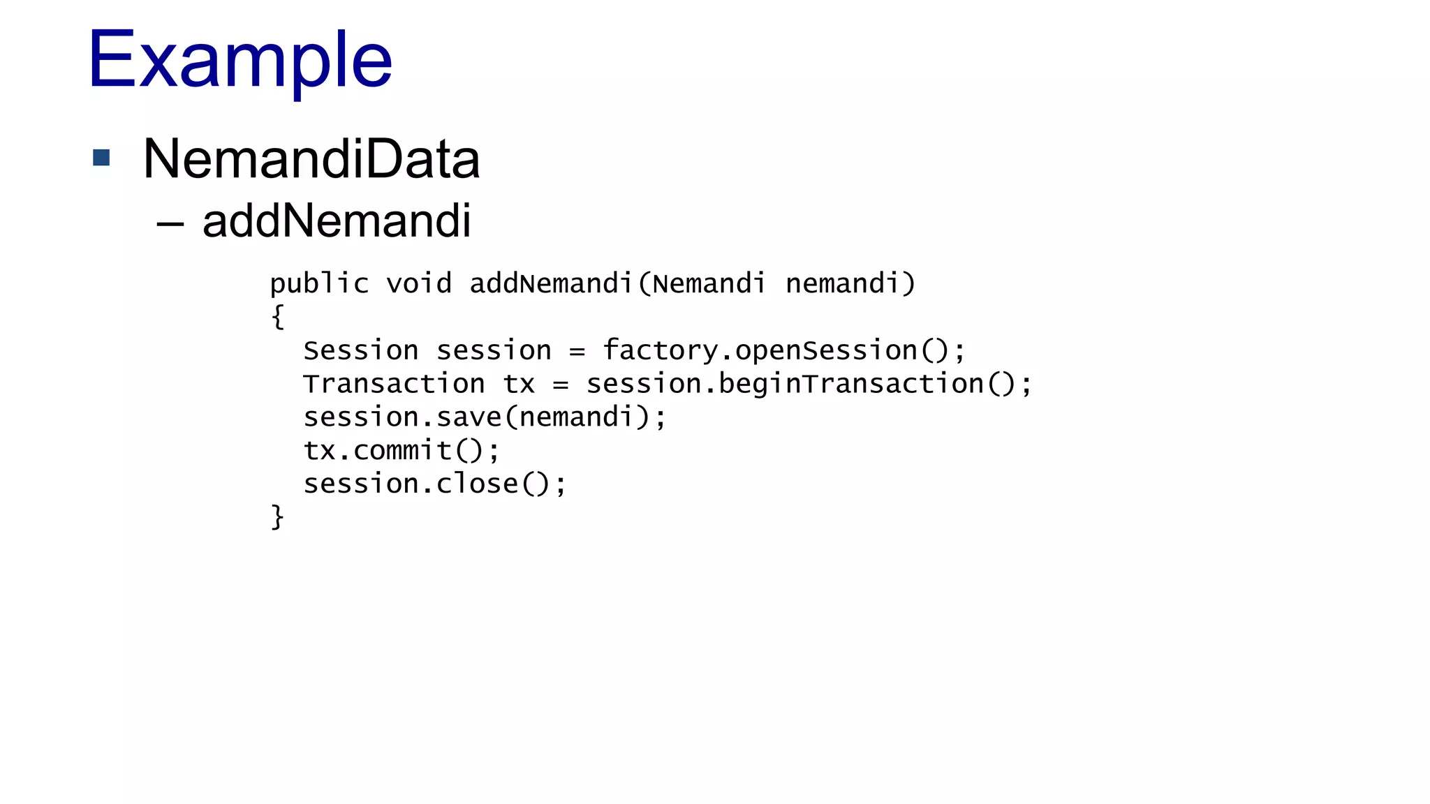 Example
 NemandiData
– addNemandi
public void addNemandi(Nemandi nemandi)
{
Session session = factory.openSession();
Transaction tx = session.beginTransaction();
session.save(nemandi);
tx.commit();
session.close();
}
 