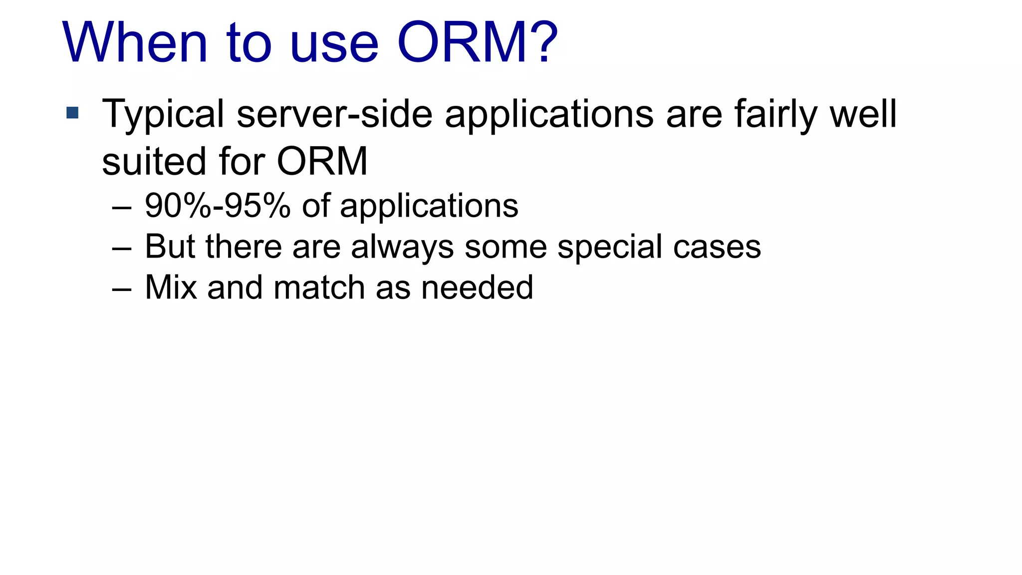 When to use ORM?
 Typical server-side applications are fairly well
suited for ORM
– 90%-95% of applications
– But there are always some special cases
– Mix and match as needed
 