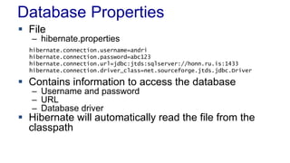 Database Properties
 File
– hibernate.properties
 Contains information to access the database
– Username and password
– URL
– Database driver
 Hibernate will automatically read the file from the
classpath
hibernate.connection.username=andri
hibernate.connection.password=abc123
hibernate.connection.url=jdbc:jtds:sqlserver://honn.ru.is:1433
hibernate.connection.driver_class=net.sourceforge.jtds.jdbc.Driver
 