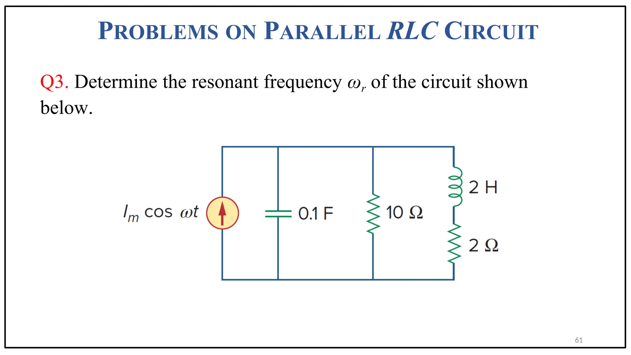 PROBLEMS ON PARALLEL RLC CIRCUIT
Q3. Determine the resonant frequency ωr of the circuit shown
below.
61
 