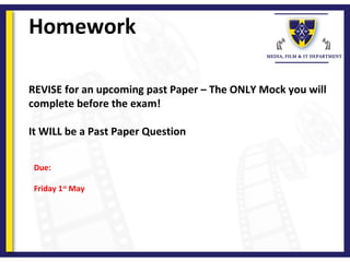 Homework
REVISE for an upcoming past Paper – The ONLY Mock you will
complete before the exam!
It WILL be a Past Paper Question
Due:
Friday 1st
May
 