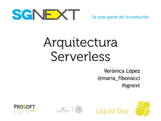 Ya eres parte de la evolución
Liquid Day
Arquitectura
Serverless
Verónica López
@maria_fibonacci
#sgnext
 
