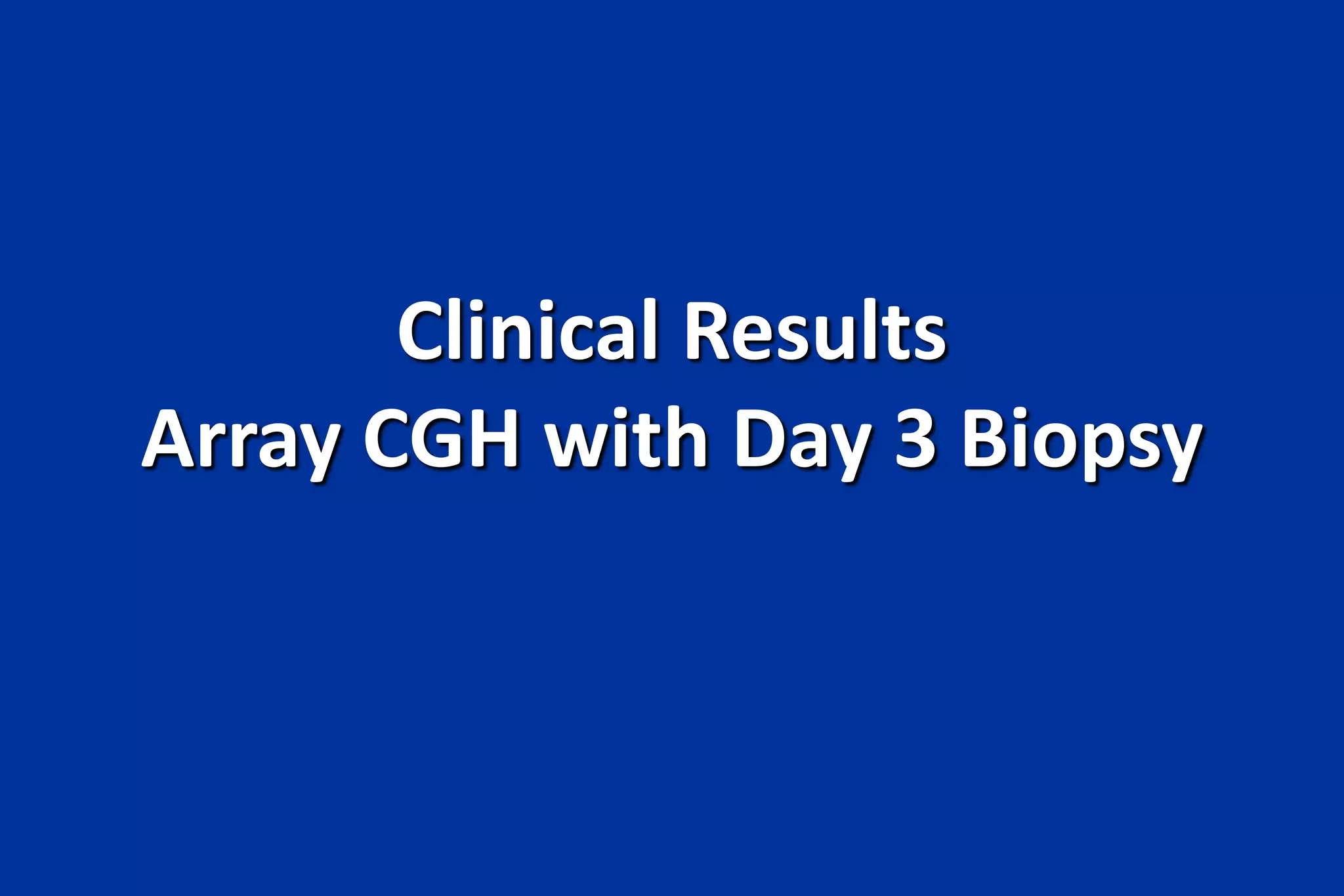 Clinical Results
Array CGH with Day 3 Biopsy
 