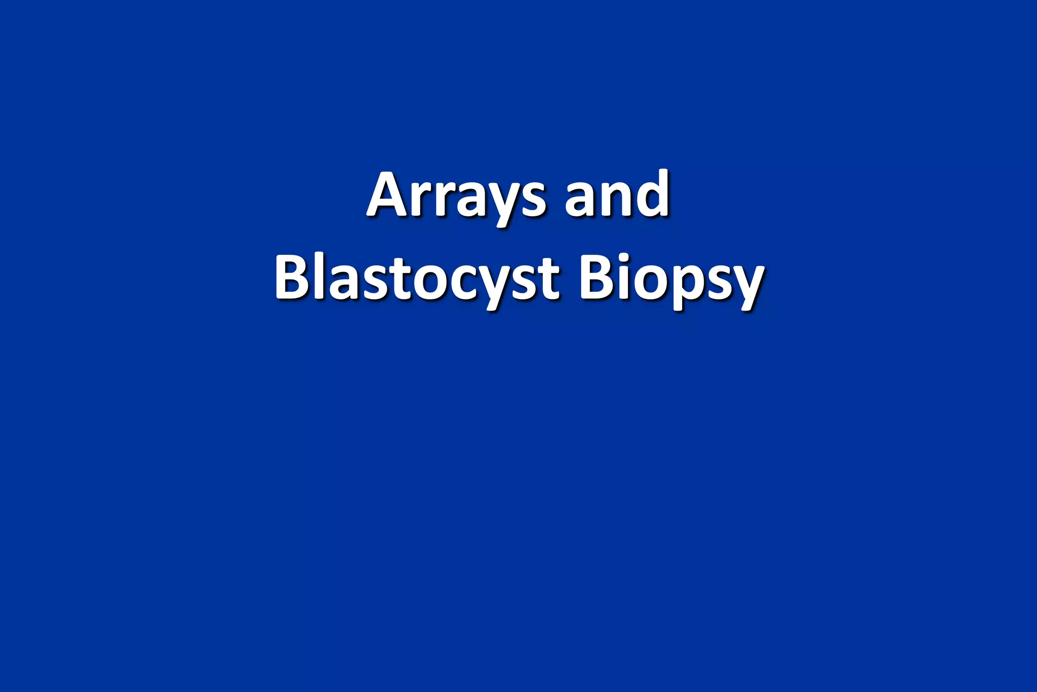 Arrays and
Blastocyst Biopsy
 