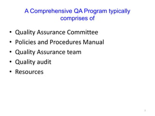 A Comprehensive QA Program typically
comprises of
• Quality Assurance Committee
• Policies and Procedures Manual
• Quality Assurance team
• Quality audit
• Resources
7
 