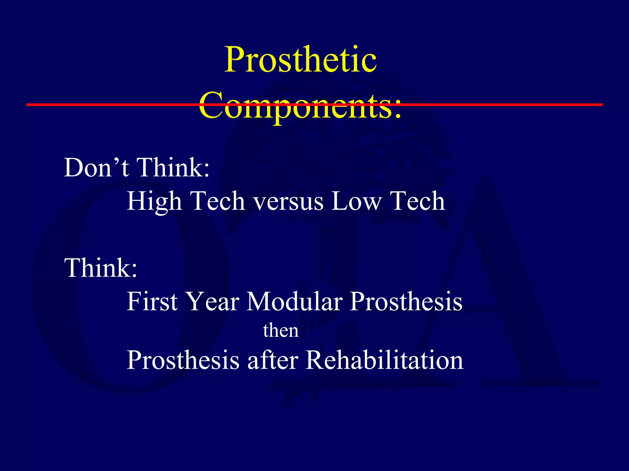 Prosthetic
Components:
Don’t Think:
High Tech versus Low Tech
Think:
First Year Modular Prosthesis
then
Prosthesis after Rehabilitation
 