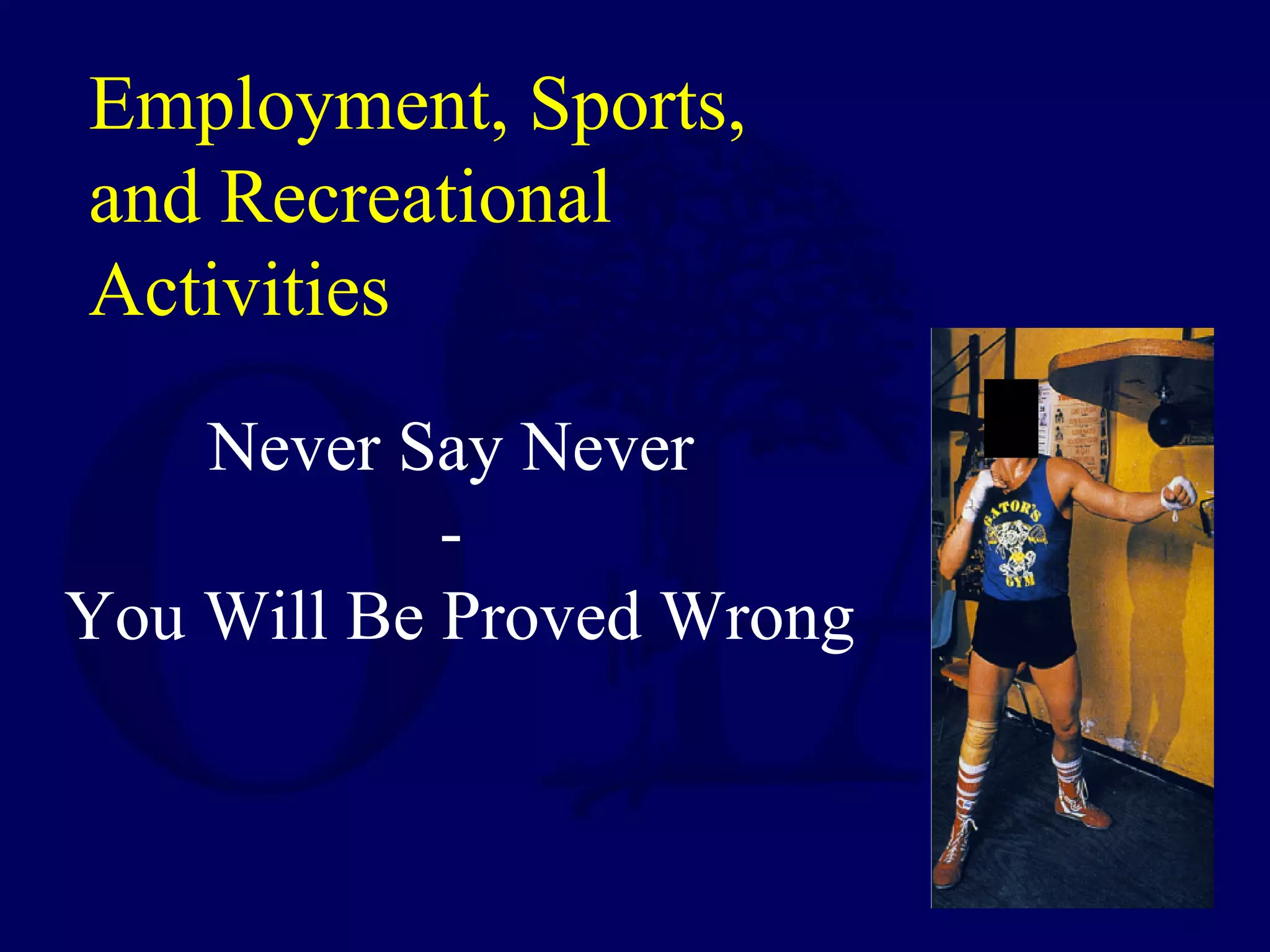 Employment, Sports,
and Recreational
Activities
Never Say Never
-
You Will Be Proved Wrong
 