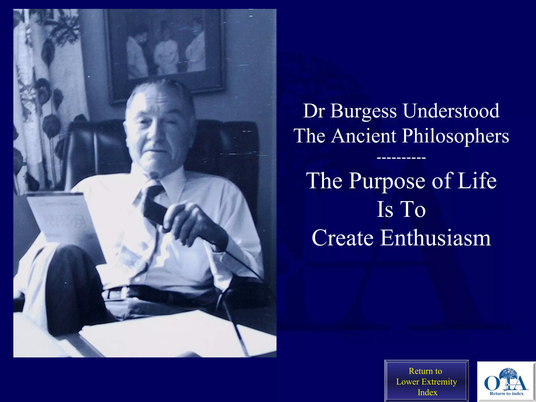 Dr Burgess Understood
The Ancient Philosophers
----------
The Purpose of Life
Is To
Create Enthusiasm
Return to
Lower Extremity
Index
 
