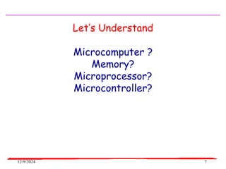 12/9/2024 7
Let’s Understand
Microcomputer ?
Memory?
Microprocessor?
Microcontroller?
 