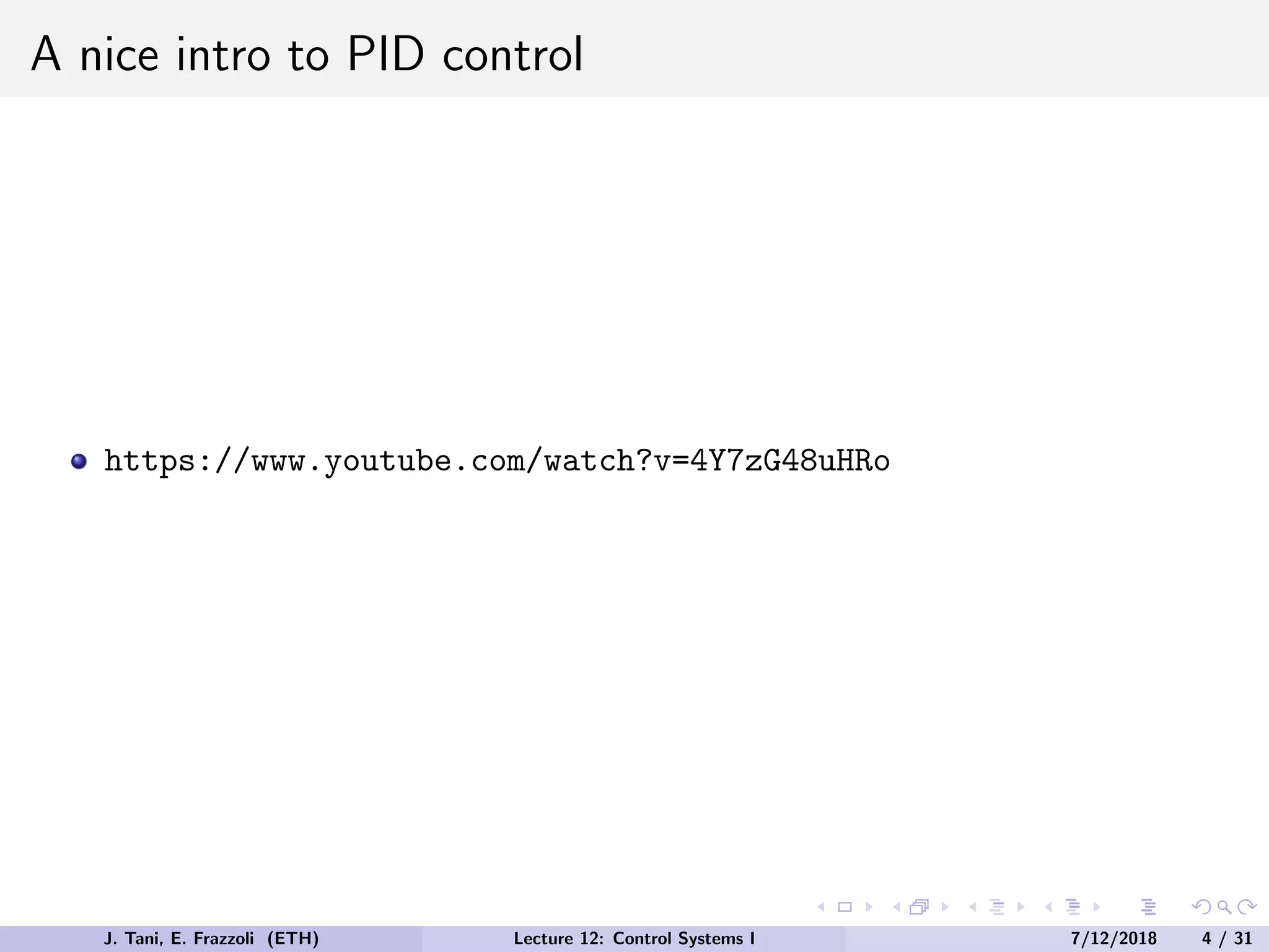 A nice intro to PID control
https://www.youtube.com/watch?v=4Y7zG48uHRo
J. Tani, E. Frazzoli (ETH) Lecture 12: Control Systems I 7/12/2018 4 / 31
 