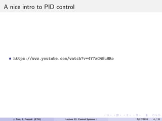 A nice intro to PID control
https://www.youtube.com/watch?v=4Y7zG48uHRo
J. Tani, E. Frazzoli (ETH) Lecture 12: Control Systems I 7/12/2018 4 / 31
 