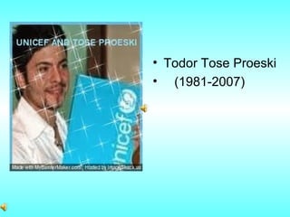 • Todor Tose Proeski
• (1981-2007)
 