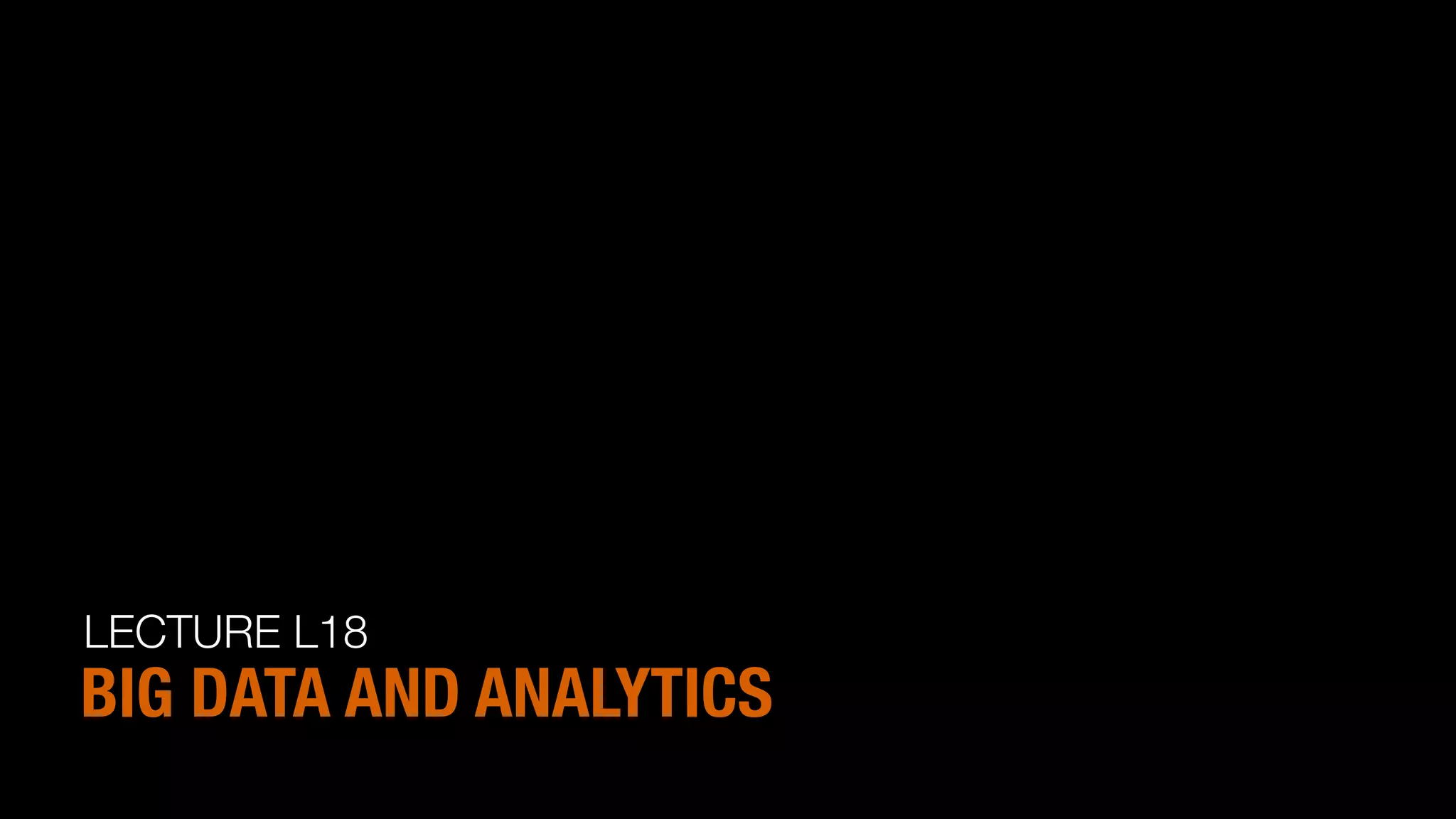 LECTURE L18
BIG DATA AND ANALYTICS
 