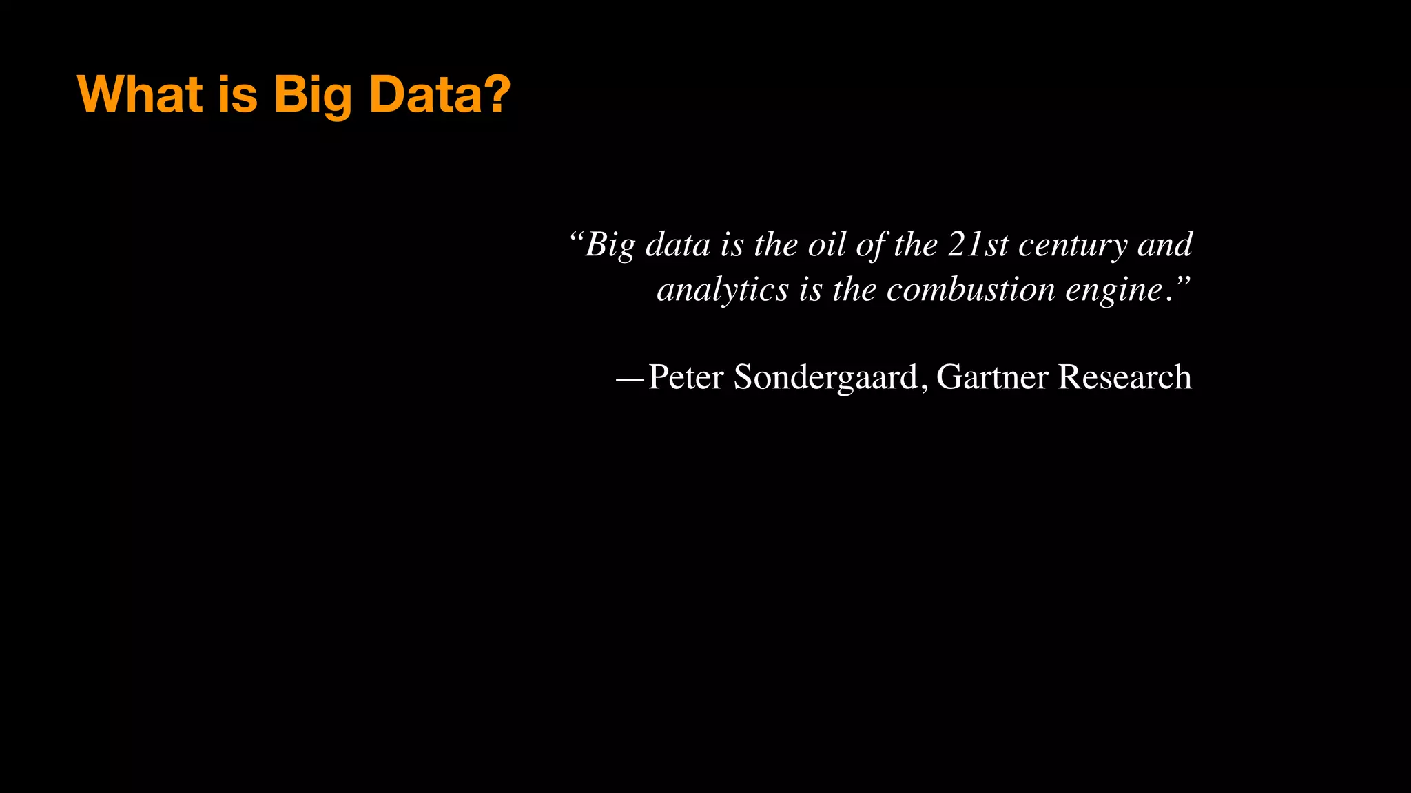 “Big data is the oil of the 21st century and
analytics is the combustion engine.”
—Peter Sondergaard, Gartner Research
What is Big Data?
 
