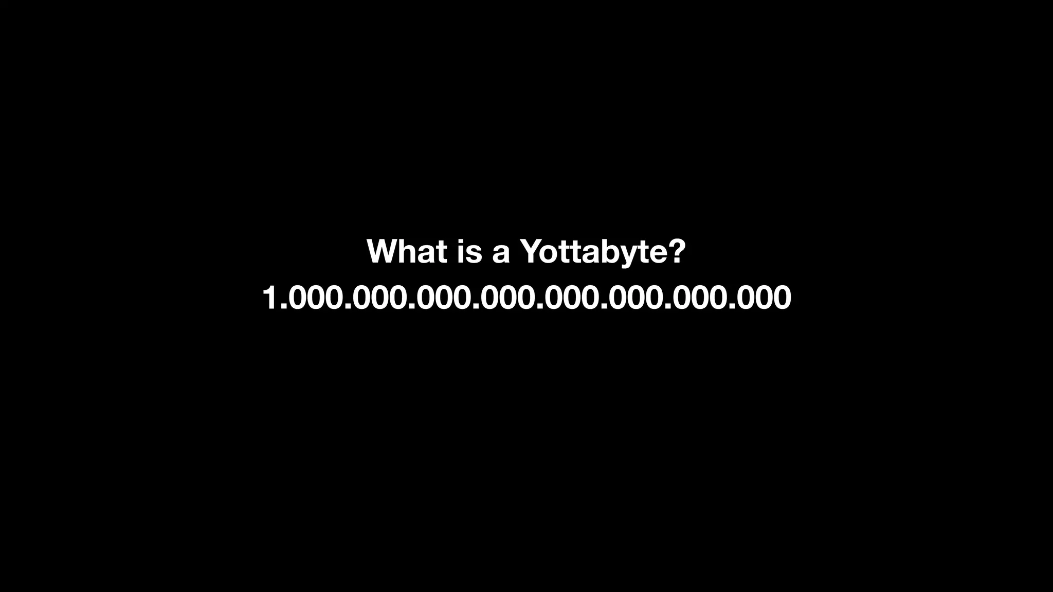 1.000.000.000.000.000.000.000.000
What is a Yottabyte?
 