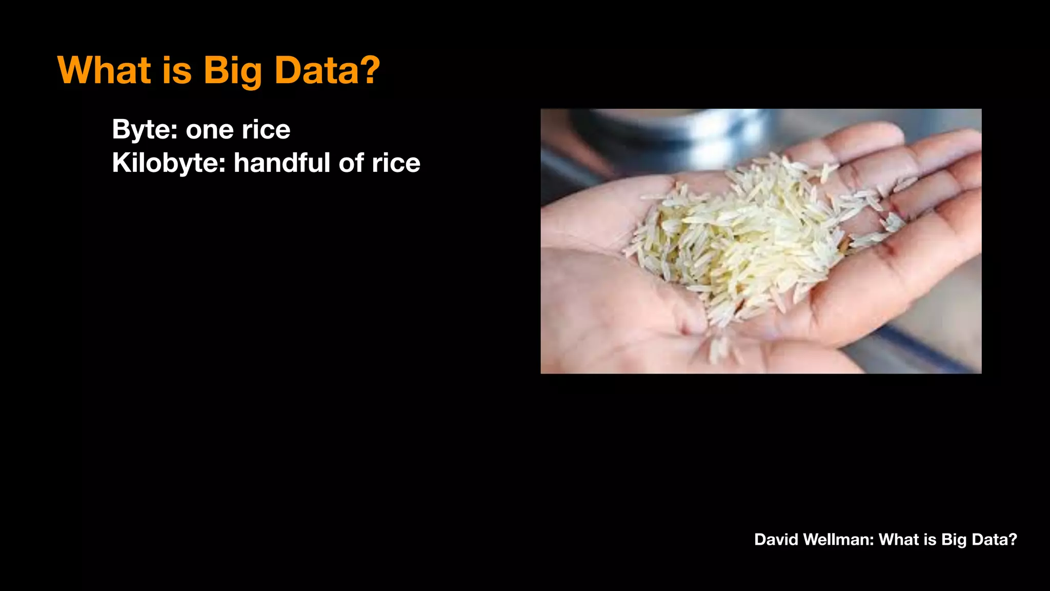 Byte: one rice 
Kilobyte: handful of rice
David Wellman: What is Big Data?
What is Big Data?
 