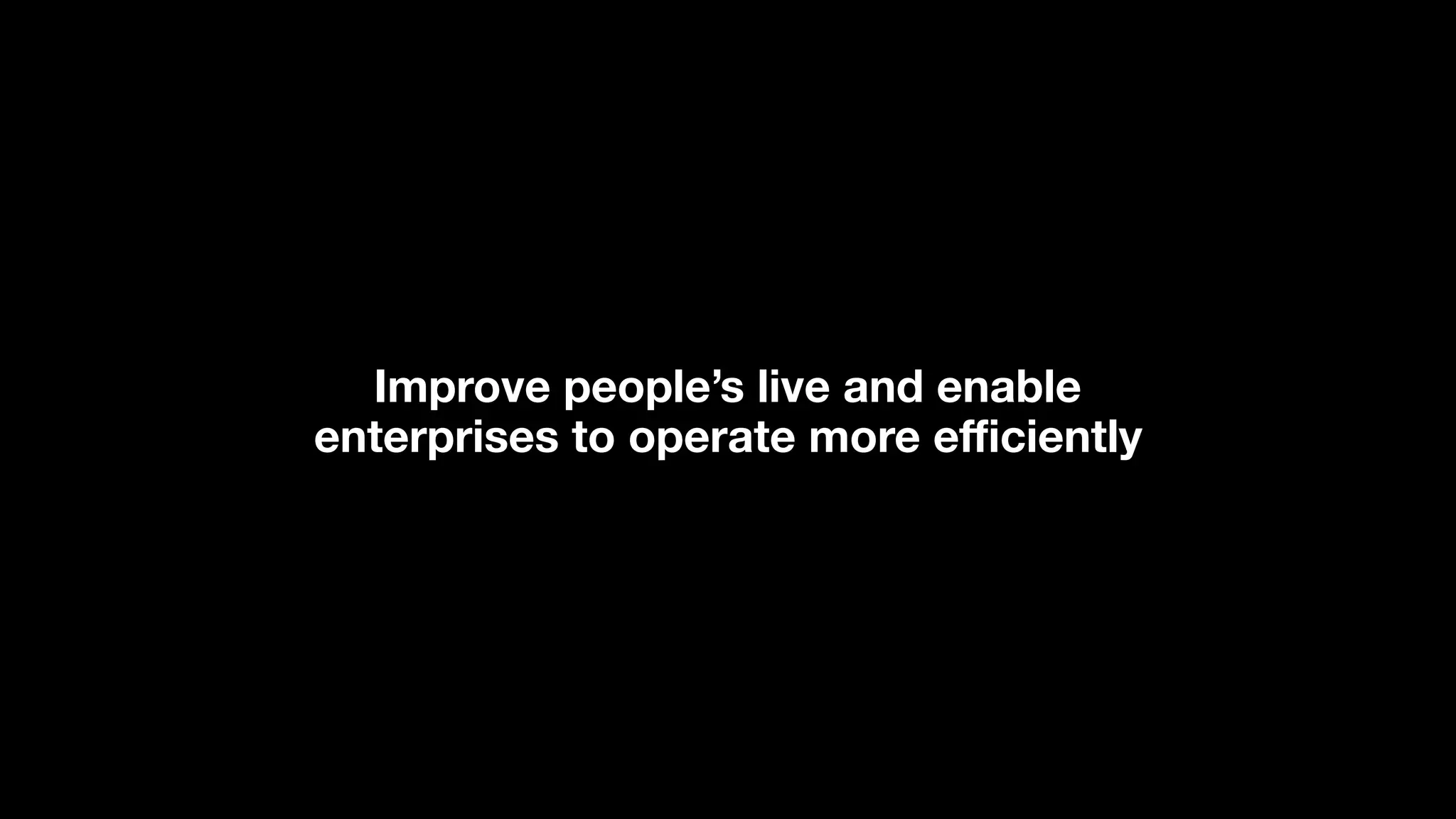 Improve people’s live and enable
enterprises to operate more eﬃciently
 