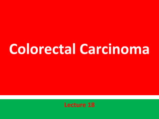 Colorectal Carcinoma
Lecture 18
 