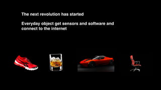 The next revolution has started
Everyday object get sensors and software and
connect to the internet
 