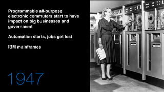 1947
Programmable all-purpose
electronic commuters start to have
impact on big businesses and
government
Automation starts, jobs get lost
IBM mainframes
 