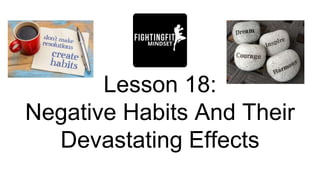 Lesson 18:
Negative Habits And Their
Devastating Effects
 