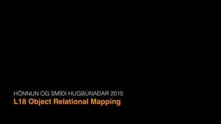 HÖNNUN OG SMÍÐI HUGBÚNAÐAR 2015
L18 Object Relational Mapping
 