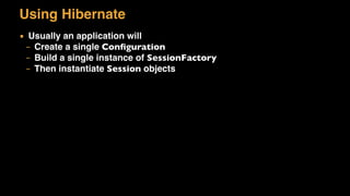 Using Hibernate
▪ Usually an application will
– Create a single Conﬁguration
– Build a single instance of SessionFactory
– Then instantiate Session objects
Configuration cfg = new Configuration();
cfg.addClass(theClass);
SessionFactory factory = cfg.buildSessionFactory();
Session session = factory.openSession();
 